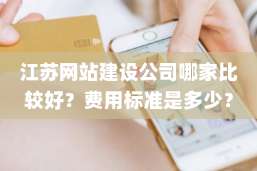 江苏网站建设公司哪家比较好?费用标准是多少?